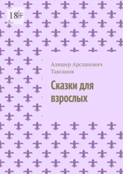 Сказки для взрослых Алишер Таксанов