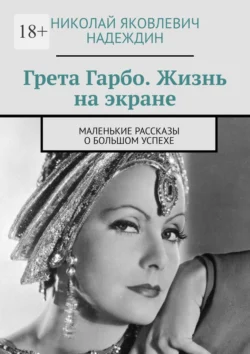 Грета Гарбо. Жизнь на экране. Маленькие рассказы о большом успехе Николай Надеждин