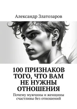 100 признаков того  что вам не нужны отношения. Почему мужчины и женщины счастливы без отношений Александр Златозаров