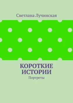 Короткие истории. Портреты, Светлана Лучинская