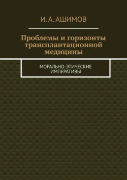 Проблемы и горизонты трансплантационной медицины. Морально-этические императивы, И. Ашимов