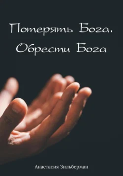 Потерять Бога. Обрести Бога Анастасия Зильберман