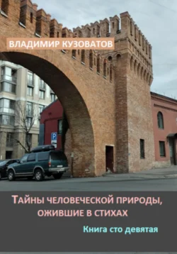 Тайны человеческой природы  ожившие в стихах. Книга сто девятая Владимир Кузоватов