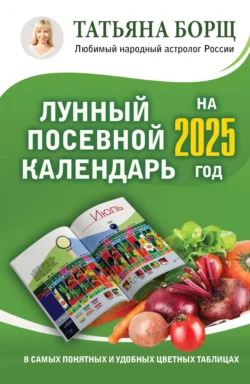 Лунный посевной календарь на 2025 год в самых понятных и удобных цветных таблицах, Татьяна Борщ