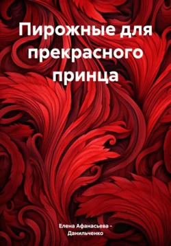 Пирожные для прекрасного принца, Елена Афанасьева – Данильченко