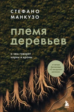 Племя деревьев. О чем говорят корни и кроны Стефано Манкузо