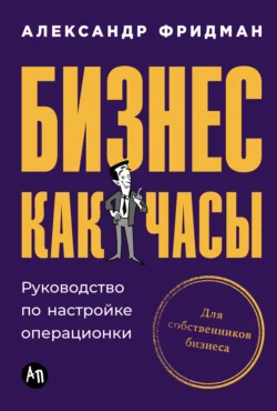 Бизнес как часы: Руководство по настройке операционки, Александр Фридман