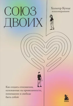 Союз двоих. Как создать отношения, основанные на привязанности, понимании и свободе быть собой, Хольгер Кунце