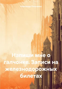 Напиши мне о галчонке. Записи на железнодорожных билетах, Александр Пышненко