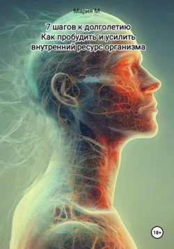 7 шагов к долголетию. Как пробудить и усилить внутренний ресурс организма, Мария М