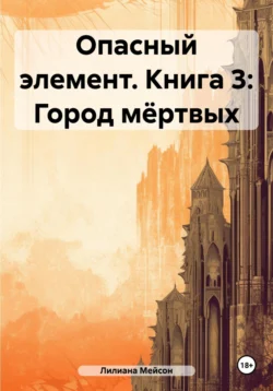 Опасный элемент. Книга 3: Город мёртвых, Лилиана Мейсон