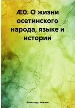 О жизни осетинского народа, языке и истории, Александр Кожиев