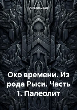 Око времени. Из рода Рыси. Книга 1. Палеолит, Елена Казымова