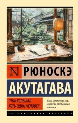 Чтоб услыхал хоть один человек Рюноскэ Акутагава