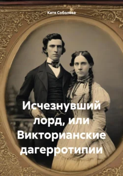 Исчезнувший лорд, или Викторианские дагерротипии, Катя Соболева