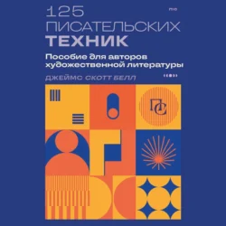 125 писательских техник. Пособие для авторов художественной литературы, Джеймс Скотт Белл