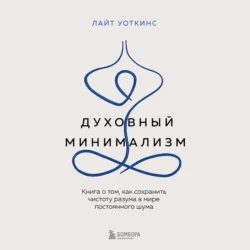 Духовный минимализм. Книга о том, как сохранить чистоту разума в мире постоянного шума, Лайт Уоткинс