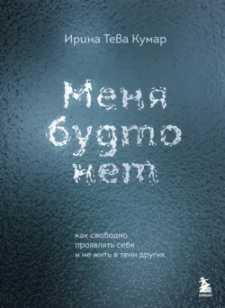 Меня будто нет. Как свободно проявлять себя и не жить в тени других, Ирина Тева Кумар