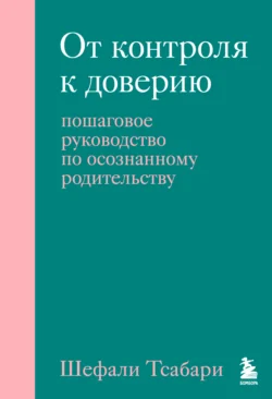 От контроля к доверию. Пошаговое руководство по осознанному родительству, Шефали Тсабари