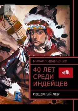 40 лет среди индейцев. Пещерный лев Михаил Иванченко