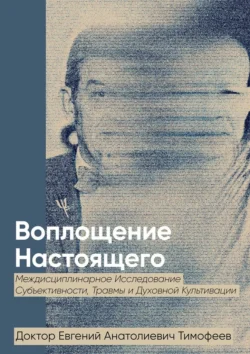 Воплощение Реального. Междисциплинарное исследование субъективности  травмы и духовной культивации Евгений Тимофеев