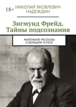 Зигмунд Фрейд. Тайны подсознания. Маленькие рассказы о большом успехе, Николай Надеждин