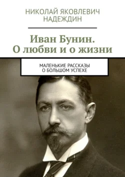 Иван Бунин. О любви и о жизни. Маленькие рассказы о большом успехе, Николай Надеждин