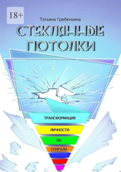 Стеклянные потолки. Трансформация личности по спирали, Татьяна Гребенкина