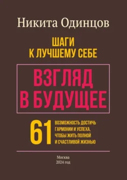 Взгляд в будущее: шаги к лучшему себе. 61 возможность достичь гармонии и успеха, чтобы жить полной и счастливой жизнью, Никита Одинцов