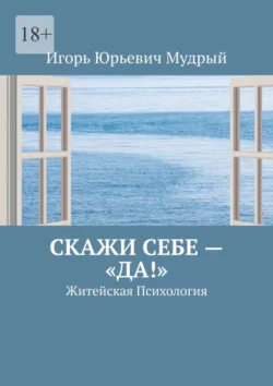 Скажи себе – «Да!». Житейская Психология, Игорь Мудрый