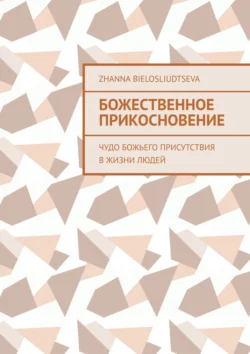 Божественное прикосновение. Чудо Божьего присутствия в жизни людей, Zhanna Bielosliudtseva