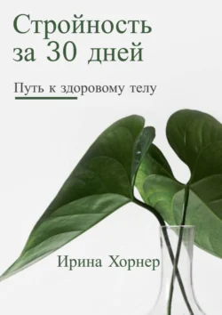 Стройность за 30 дней: Путь к здоровому телу, Ирина Хорнер