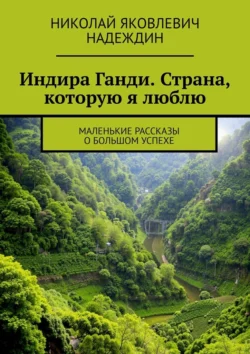 Индира Ганди. Страна, которую я люблю. Маленькие рассказы о большом успехе, Николай Надеждин