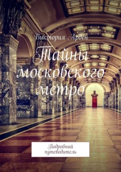 Тайны московского метро. Подробный путеводитель Виктория Арден