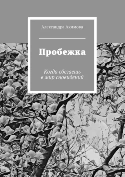 Пробежка. Когда сбегаешь в мир сновидений, Александра Акимова