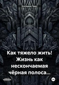 Как тяжело жить! Жизнь как нескончаемая чёрная полоса… Екатерина Гердт