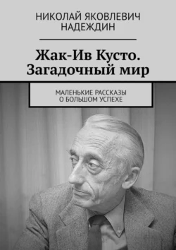 Жак-Ив Кусто. Загадочный мир. Маленькие рассказы о большом успехе, Николай Надеждин