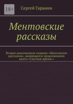 Ментовские рассказы. Второе дополненное издание «Ментовских рассказов»  являющееся продолжением книги «Смутное время»» Сергей Гаранин