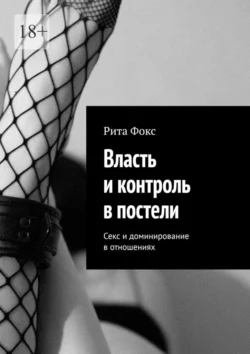 Власть и контроль в постели. Секс и доминирование в отношениях, Рита Фокс