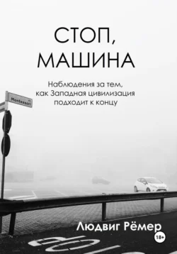 Стоп  машина: наблюдения за тем  как Западная цивилизация подходит к концу Людвиг Рёмер