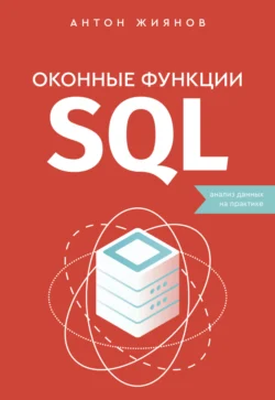 Оконные функции SQL. Анализ данных на практике, Антон Жиянов