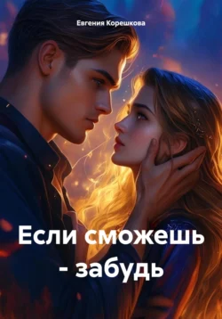 Если сможешь – забудь, Евгения Корешкова