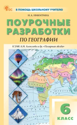 Поурочные разработки по географии. 6 класс. Пособие для учителя (к УМК А.И. Алексеева и др. «Полярная звезда» (М.: Просвещение)), Надежда Никитина