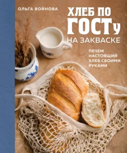 Хлеб по ГОСТу на закваске. Печем настоящий хлеб своими руками, Ольга Войнова