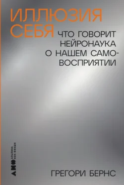 Иллюзия себя: Что говорит нейронаука о нашем самовосприятии Грегори Бернс