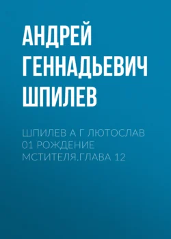 Шпилев А Г Лютослав 01 Рождение мстителя.Глава 12, Андрей Шпилев