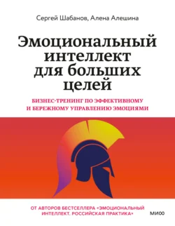 Эмоциональный интеллект для больших целей. Бизнес-тренинг по эффективному и бережному управлению эмоциями, Сергей Шабанов