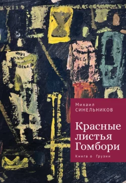 Красные листья Гомбори. Книга о Грузии, Михаил Синельников