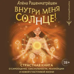 Внутри меня солнце! Страстная книга о самооценке, сексуальности, реализации и новой счастливой жизни, Алёна Рашенматрёшен