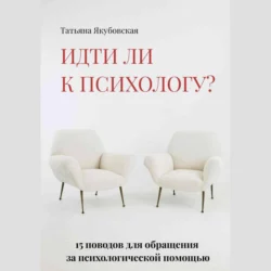 Идти ли к психологу? 15 поводов для обращения за психологической помощью Татьяна Якубовская